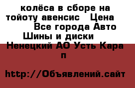 колёса в сборе на тойоту авенсис › Цена ­ 15 000 - Все города Авто » Шины и диски   . Ненецкий АО,Усть-Кара п.